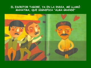 EL ESCRITOR TAGORE, YA EN LA INDIA, ME LLAMÓ
MAHATMA, QUE SIGNIFICA “ALMA GRANDE”
 