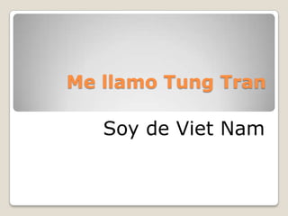 Me llamo Tung Tran Soy de Viet Nam 