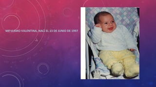 ME LLAMO VALENTINA, NACÍ EL 13 DE JUNIO DE 1997
 