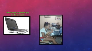 Ahora tengo la netbook que
me dio la escuela
 