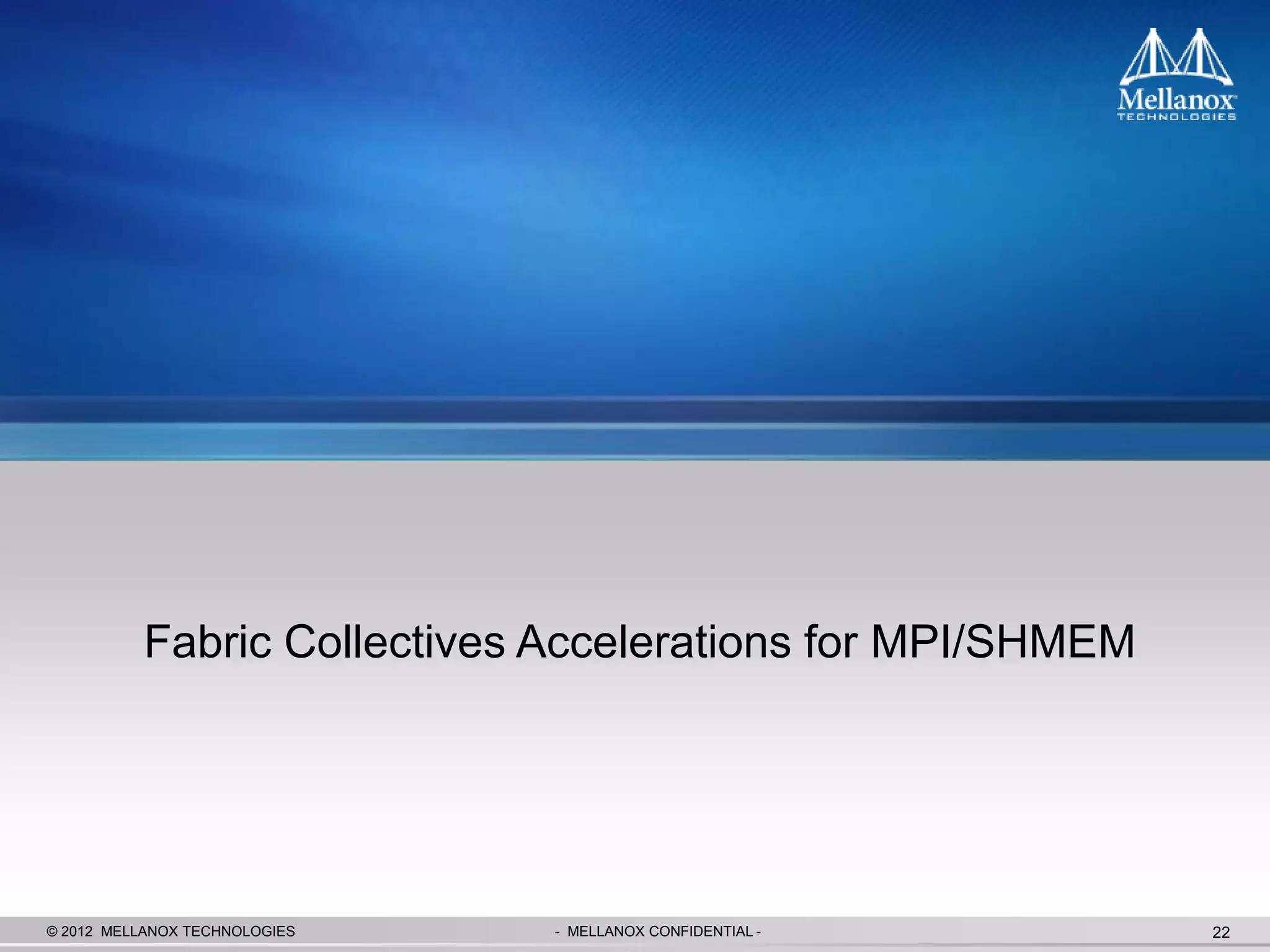 Fabric Collectives Accelerations for MPI/SHMEM




© 2012 MELLANOX TECHNOLOGIES   - MELLANOX CONFIDENTIAL -   22
 