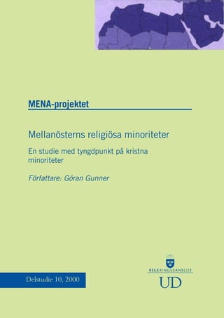 MENA-projektet 
Mellanösterns religiösa minoriteter 
En studie med tyngdpunkt på kristna 
minoriteter 
Författare: Göran Gunner 
Delstudie 10, 2000 
UD 
 