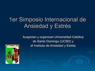 1er Simposio Internacional de Ansiedad y Estrés Auspician y organizan Universidad Católica de Santo Domingo (UCSD) y el Instituto de Ansiedad y Estrés 