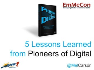5 Lessons Learned
from Pioneers of Digital
@MelCarson
 