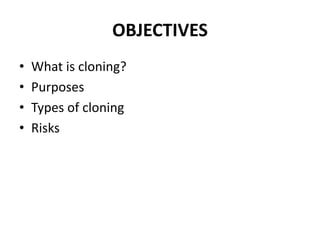 OBJECTIVES
• What is cloning?
• Purposes
• Types of cloning
• Risks
 