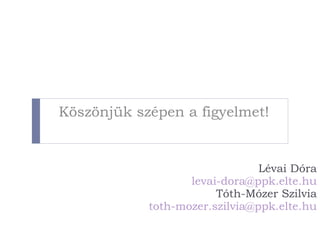 Lévai Dóra [email_address] Tóth-Mózer Szilvia   [email_address] <ul><li>Köszönjük szépen a figyelmet! </li></ul>