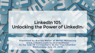 LinkedIn 101:
Unlocking the Power of LinkedIn:
Presented by Brenda Meller of Meller Marketing
www.linkedin.com/in/BrendaMeller
to my new YP Connections at the Troy Chamber
Wednesday, July 25, 2018
 