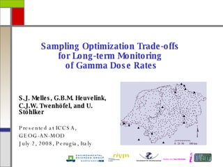 Sampling Optimization Trade-offs  for Long-term Monitoring  of Gamma Dose Rates S.J. Melles, G.B.M. Heuvelink,  C.J.W. Twenh ö fel, and U. St ö hlker Presented at ICCSA,  GEOG-AN-MOD July 2, 2008, Perugia, Italy 