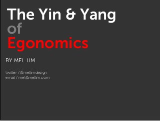 BY MEL LIM
twitter / @mellimdesign
email / mel@mellim.com
The Yin & Yang
of
Egonomics
 