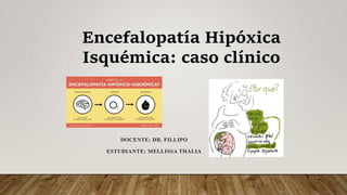 Encefalopatía Hipóxica
Isquémica: caso clínico
DOCENTE: DR. FILLIPO
ESTUDIANTE: MELLISSA THALIA
 