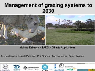 Management of grazing systems to 2030 Melissa Rebbeck  - SARDI – Climate Applications Acknowledge – Russell Pattinson, Phil Graham, Andrew Moore, Peter Hayman 