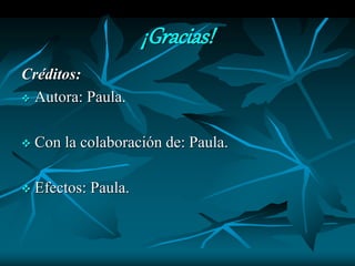 ¡Gracias!
Créditos:
 Autora: Paula.
 Con la colaboración de: Paula.
 Efectos: Paula.
 