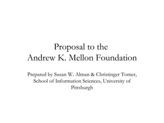 Proposal to the  Andrew K. Mellon Foundation Prepared by Susan W. Alman & Christinger Tomer, School of Information Sciences, University of Pittsburgh 
