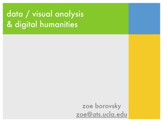 data / visual analysis
& digital humanities




                     zoe borovsky
                   zoe@ats.ucla.edu
 