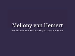 Mellony van Hemert
Een kijkje in haar werkervaring en curriculum vitae

 
