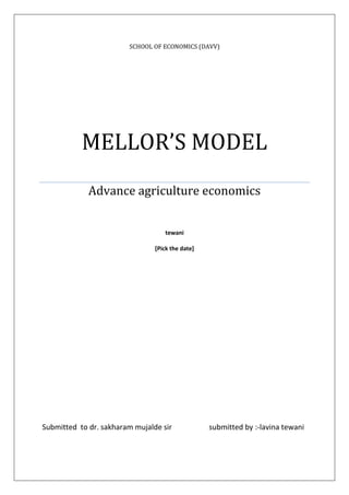 SCHOOL OF ECONOMICS (DAVV)
MELLOR’S MODEL
Advance agriculture economics
tewani
[Pick the date]
Submitted to dr. sakharam mujalde sir submitted by :-lavina tewani
 