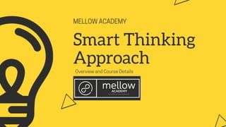 MELLOW ACADEMY
Smart Thinking
Approach
Overview and Course Details
 