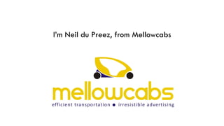 I’m Neil du Preez, from Mellowcabs
 