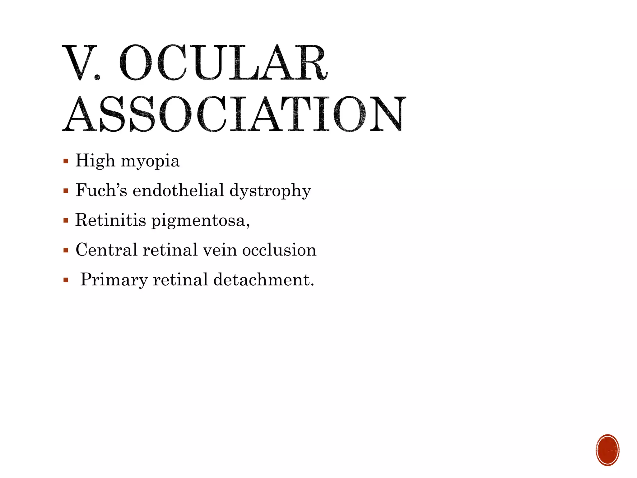  High myopia
 Fuch’s endothelial dystrophy
 Retinitis pigmentosa,
 Central retinal vein occlusion
 Primary retinal detachment.
 