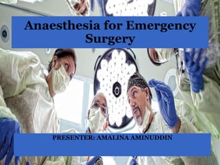 PRESENTER: AMALINA AMINUDDIN
Anaesthesia for Emergency
Surgery
 