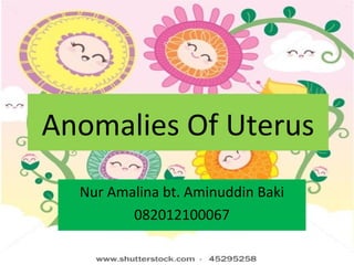 Anomalies Of Uterus
Nur Amalina bt. Aminuddin Baki
082012100067
 