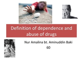Definition of dependence and
abuse of drugs
Nur Amalina bt. Aminuddin Baki
60
 