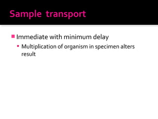  Immediate with minimum delay
 Multiplication of organism in specimen alters
result
 