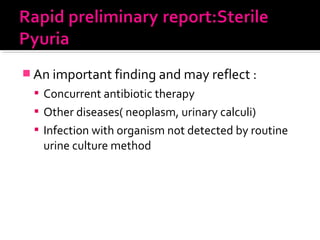  An important finding and may reflect :
 Concurrent antibiotic therapy
 Other diseases( neoplasm, urinary calculi)
 Infection with organism not detected by routine
urine culture method
 