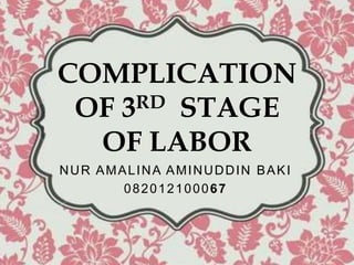NUR AMALINA AMINUDDIN BAKI
082012100067
COMPLICATION
OF 3RD STAGE
OF LABOR
 