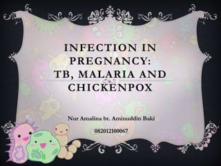 INFECTION IN
PREGNANCY:
TB, MALARIA AND
CHICKENPOX
Nur Amalina bt. Aminuddin Baki
082012100067
 