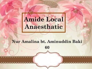 Amide Local
Anaesthatic
Nur Amalina bt. Aminuddin Baki
60
 
