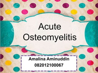 Acute
Osteomyelitis
Amalina Aminuddin
082012100067
 