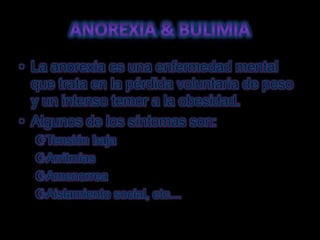 Anorexia & bulimiaLa anorexia es una enfermedad mental que trata en la pérdida voluntaria de peso y un intenso temor a la obesidad.Algunos de los síntomas son:Tensión baja
