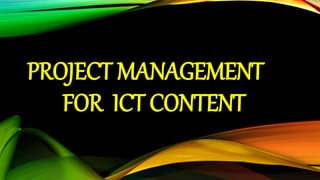 PROJECT MANAGEMENT
FOR ICT CONTENT
 