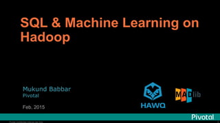 Pivotal Confidential–Internal Use Only
SQL & Machine Learning on
Hadoop
Mukund Babbar
Pivotal
Feb, 2015
 
