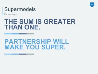 Supermodels 
THE SUM IS GREATER 
THAN ONE. 
07 
Partnerships 
PARTNERSHIP WILL 
MAKE YOU SUPER. 
 