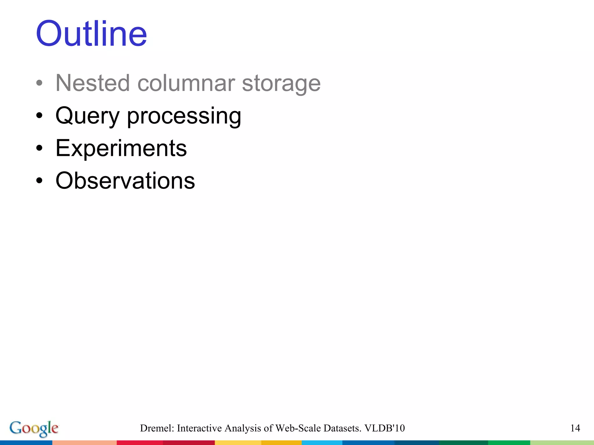 Outline Nested columnar storage Query processing Experiments Observations Dremel: Interactive Analysis of Web-Scale Datasets. VLDB'10 