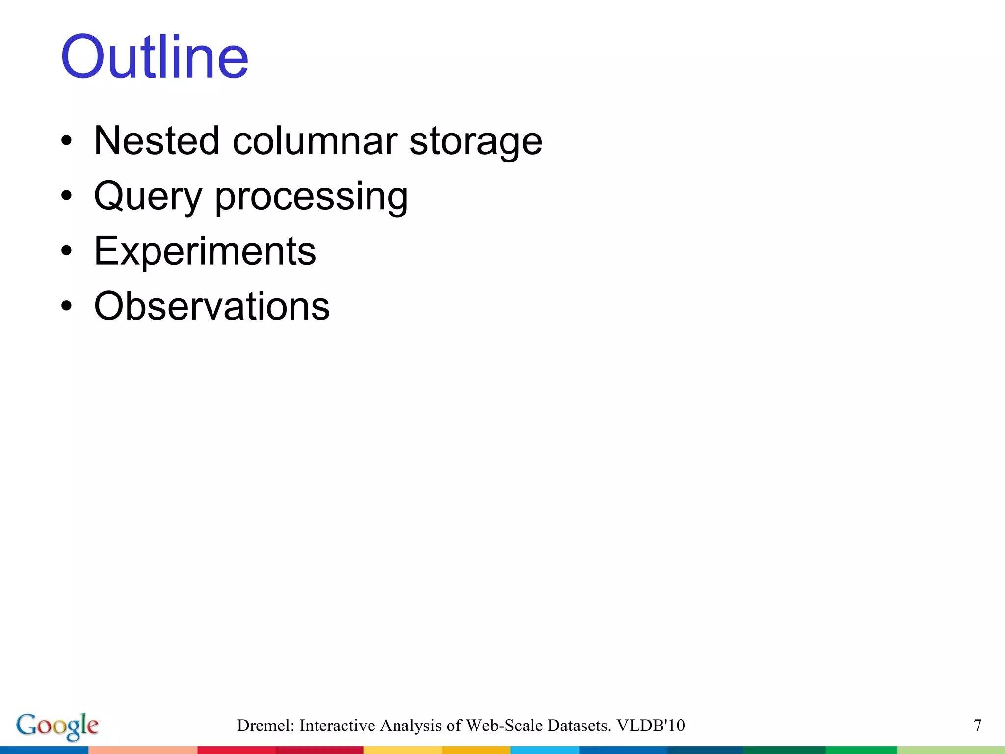 Outline Nested columnar storage Query processing Experiments Observations Dremel: Interactive Analysis of Web-Scale Datasets. VLDB'10 
