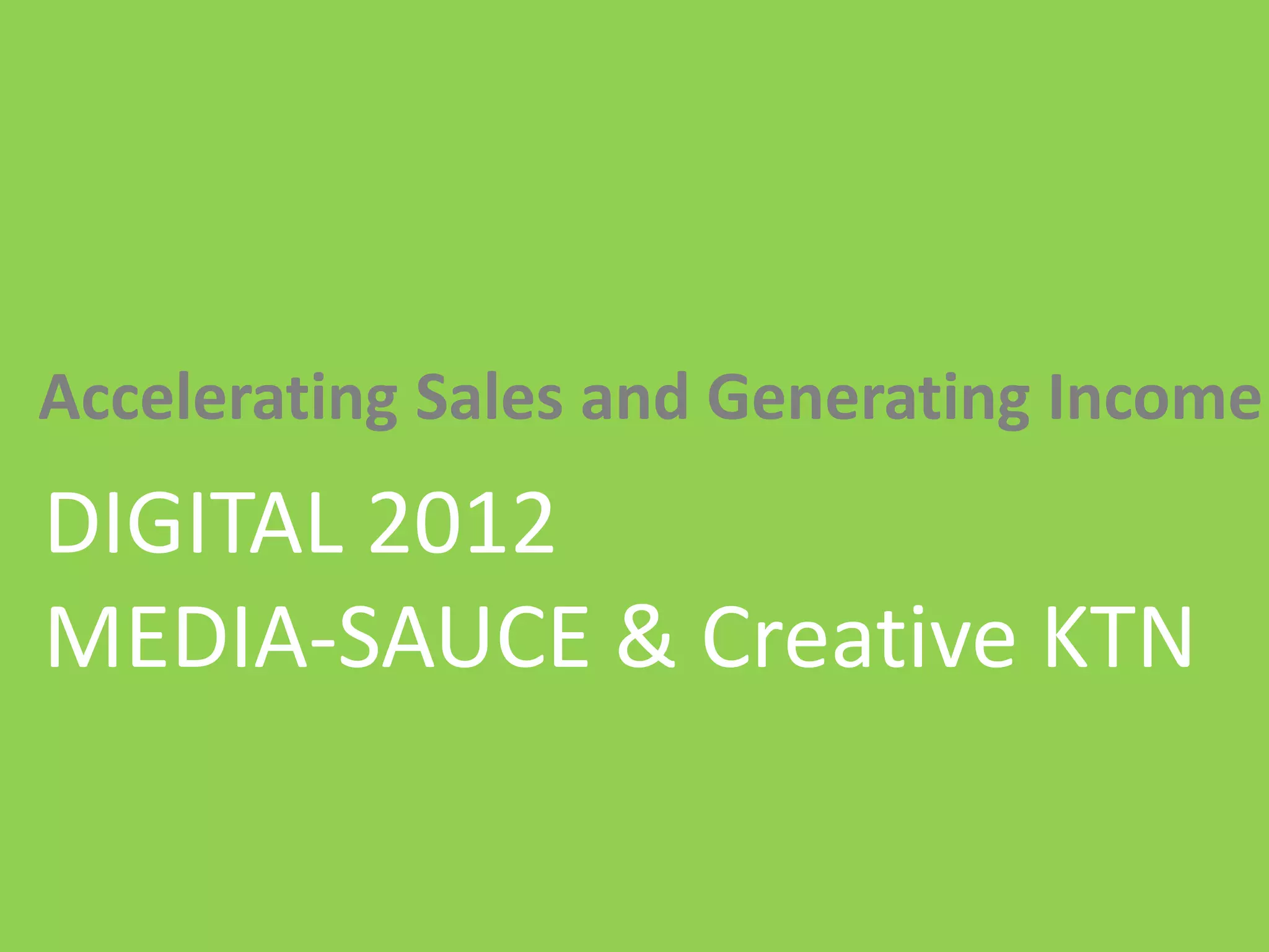 | Media – Sauce | Mellissa Norman




Accelerating Sales and Generating Income
DIGITAL 2012
MEDIA-SAUCE & Creative KTN

                           © C O P Y R I G H T   M e d i a   S a u c e
 