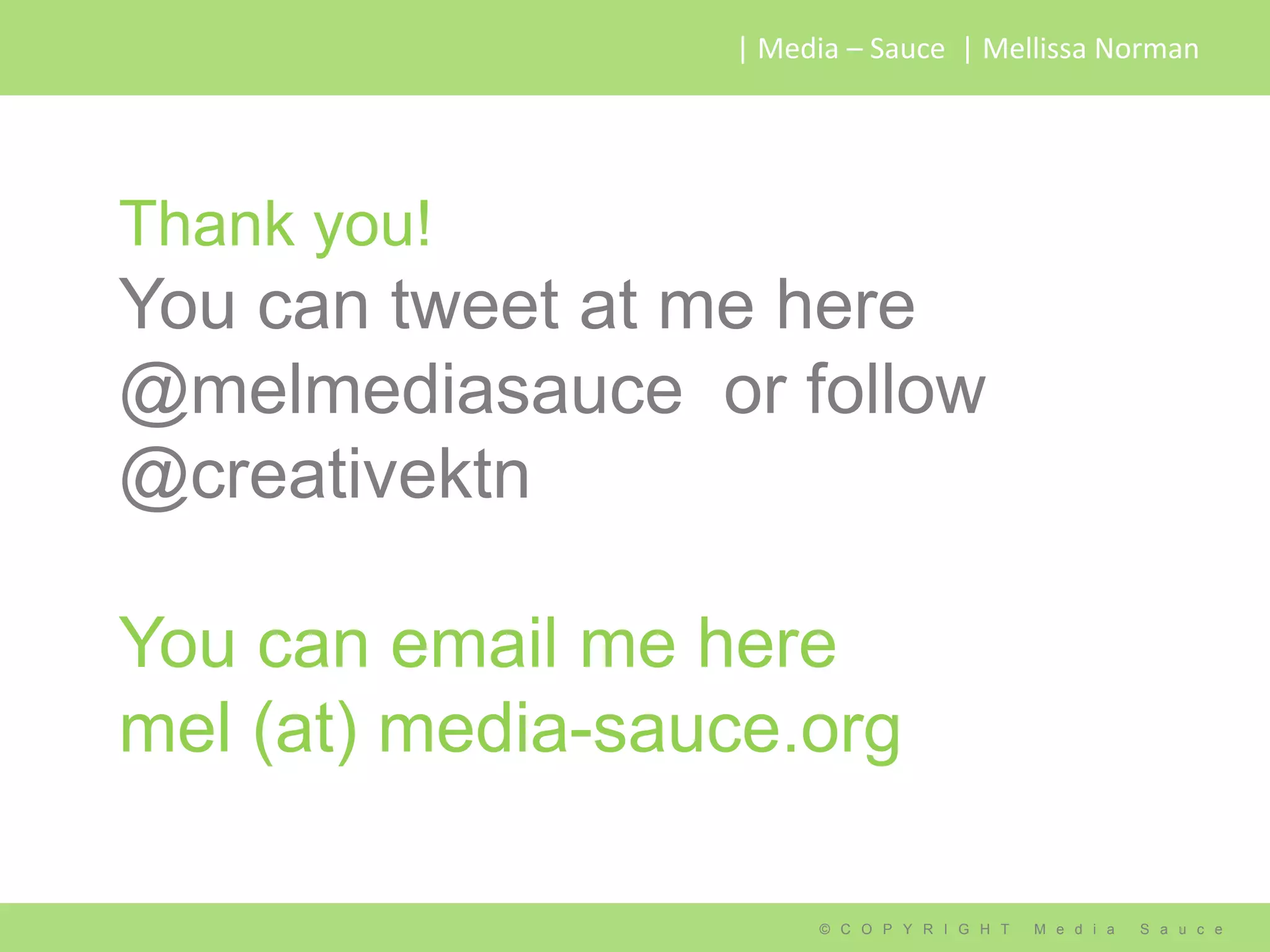 | Media – Sauce | Mellissa Norman




Thank you!
You can tweet at me here
@melmediasauce or follow
@creativektn

You can email me here
mel (at) media-sauce.org

                       © C O P Y R I G H T   M e d i a   S a u c e
 