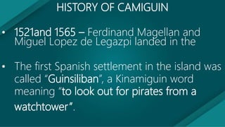 HISTORY OF CAMIGUIN
• June 18, 1942 - the Japanese Imperial Army landed
in Camiguin and set up a government in
Mambajao.
•...