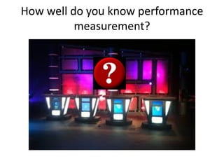 How well do you know performance
measurement?
 