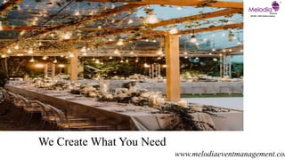 We Create What You Need
www.melodiaeventmanagement.com
 