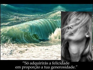 “ Só adquirirás a felicidade  em proporção a tua generosidade.” 