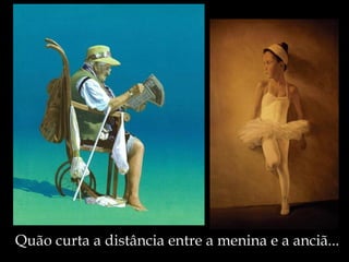 Quão curta a distância entre a menina e a anciã... 