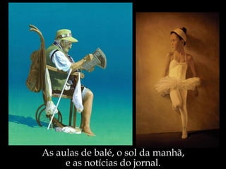 As aulas de balé, o sol da manhã,  e as notícias do jornal.  