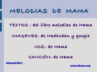 TEXTOS : del libro melodias de Mama IMAGENES: de Madhuban y google VOZ: de Mama CANCIÓN: de Mama bkwsu ©2011 www.bkwsu.org MELODIAS  DE  MAMA 