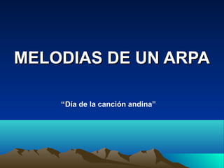 MELODIAS DE UN ARPAMELODIAS DE UN ARPA
“Día de la canción andina”
 