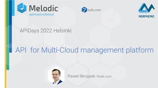 API for Multi-Cloud management platform
Paweł Skrzypek 7bulls.com
APIDays 2022 Helsinki
 