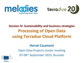 Session	
  IV:	
  Sustainability	
  and	
  business	
  strategies	
  	
  
Processing	
  of	
  Open	
  Data	
  	
  
using	
  Terradue	
  Cloud	
  Pla<orm	
  
Hervé	
  Caumont	
  
Open	
  Data	
  Projects	
  cluster	
  mee2ng	
  
07-­‐08th	
  September	
  2015,	
  Brussels	
  
 